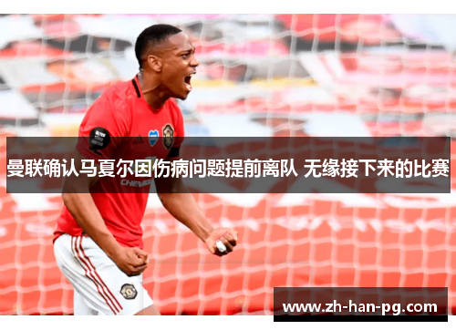 曼联确认马夏尔因伤病问题提前离队 无缘接下来的比赛 曼联确认马夏尔因伤病问题提前离队 无缘接下来的比赛