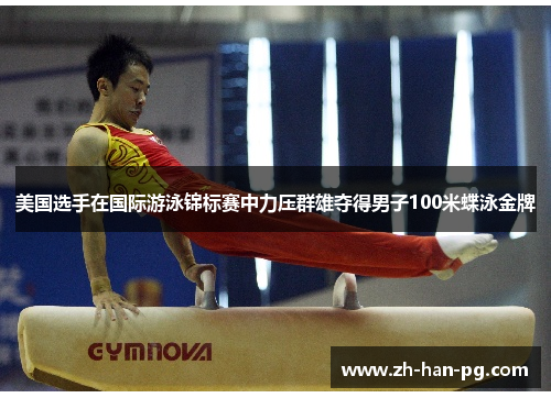 美国选手在国际游泳锦标赛中力压群雄夺得男子100米蝶泳金牌