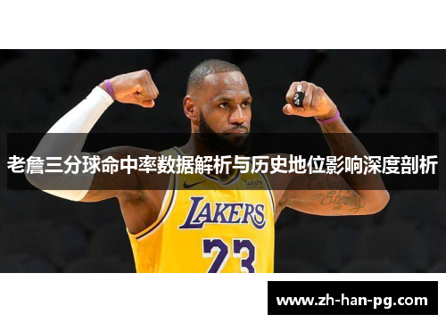 老詹三分球命中率数据解析与历史地位影响深度剖析 老詹三分球命中率数据解析与历史地位影响深度剖析