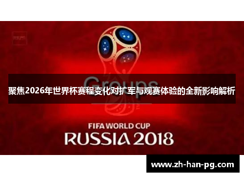 聚焦2026年世界杯赛程变化对扩军与观赛体验的全新影响解析 聚焦2026年世界杯赛程变化对扩军与观赛体验的全新影响解析