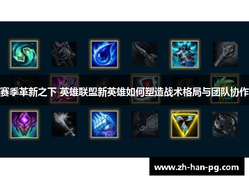 赛季革新之下 英雄联盟新英雄如何塑造战术格局与团队协作