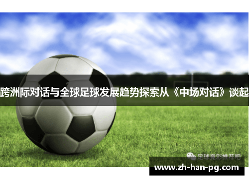 跨洲际对话与全球足球发展趋势探索从《中场对话》谈起