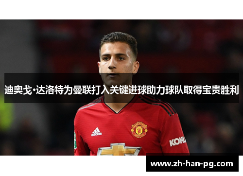 迪奥戈·达洛特为曼联打入关键进球助力球队取得宝贵胜利