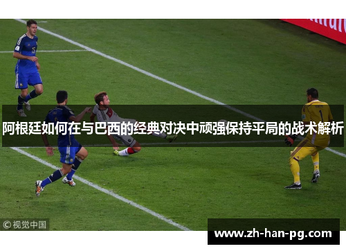 阿根廷如何在与巴西的经典对决中顽强保持平局的战术解析