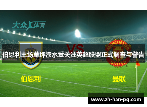 伯恩利主场草坪渗水受关注英超联盟正式调查与警告