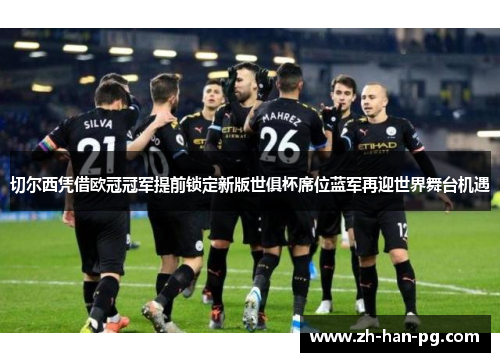 切尔西凭借欧冠冠军提前锁定新版世俱杯席位蓝军再迎世界舞台机遇