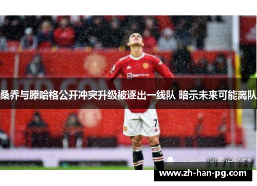 桑乔与滕哈格公开冲突升级被逐出一线队 暗示未来可能离队