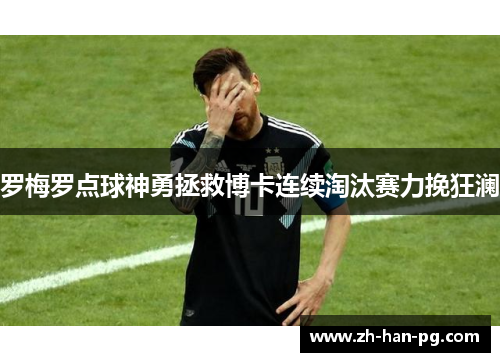 罗梅罗点球神勇拯救博卡连续淘汰赛力挽狂澜