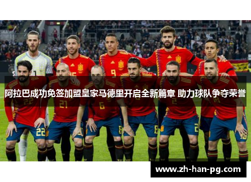 阿拉巴成功免签加盟皇家马德里开启全新篇章 助力球队争夺荣誉