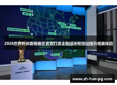 2026世界杯休斯顿赛区官宣打造全新球迷枢纽站提升观赛体验 2026世界杯休斯顿赛区官宣打造全新球迷枢纽站提升观赛体验