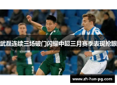 武磊连续三场破门闪耀中超三月赛季表现抢眼